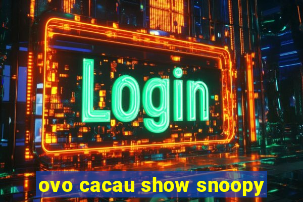 ovo cacau show snoopy